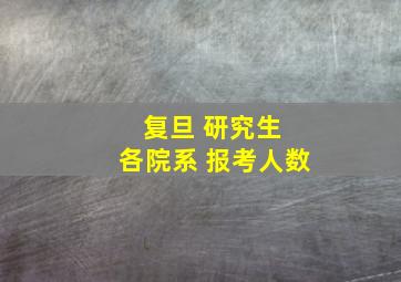 复旦 研究生 各院系 报考人数